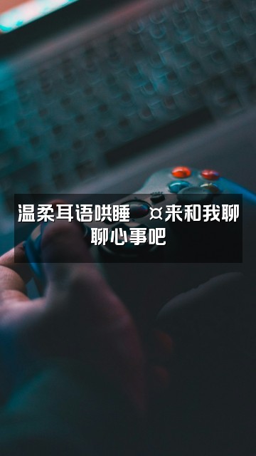 抖音小耳朵纯意🐾「助眠」视频封面:温柔耳语哄睡💤来和我聊聊心事吧